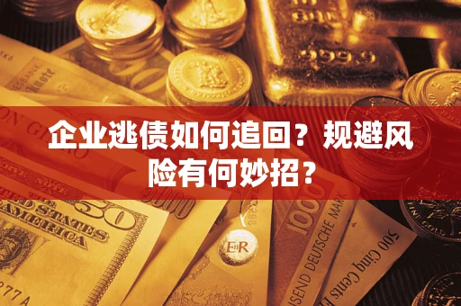 济南企业逃债如何追回？规避风险有何妙招？