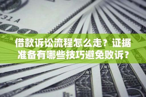 济南借款诉讼流程怎么走？证据准备有哪些技巧避免败诉？