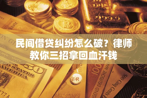 济南民间借贷纠纷怎么破？律师教你三招拿回血汗钱