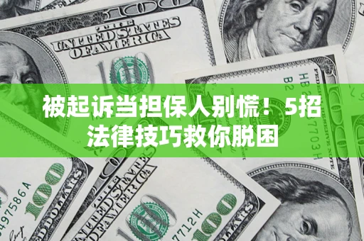 济南被起诉当担保人别慌！5招法律技巧救你脱困