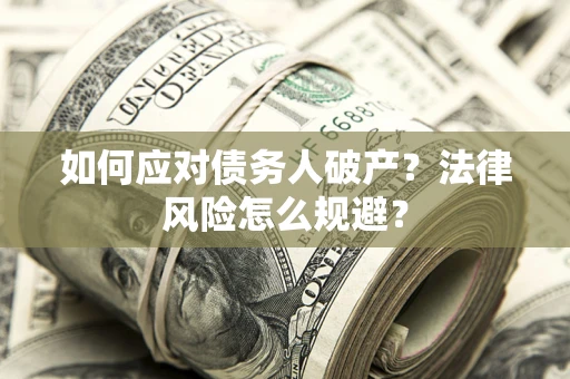 济南如何应对债务人破产？法律风险怎么规避？