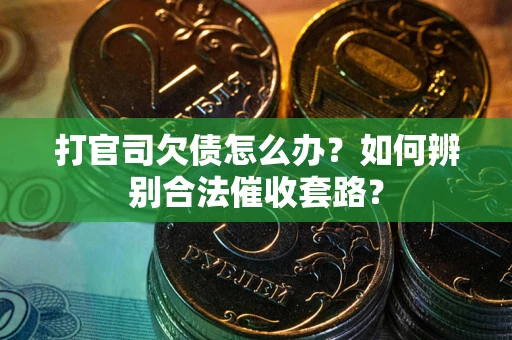 济南打官司欠债怎么办？如何辨别合法催收套路？