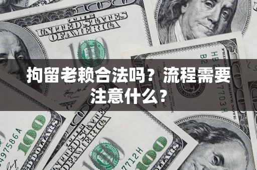济南拘留老赖合法吗？流程需要注意什么？