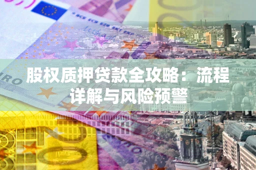 济南股权质押贷款全攻略：流程详解与风险预警