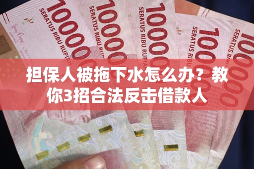 济南担保人被拖下水怎么办？教你3招合法反击借款人