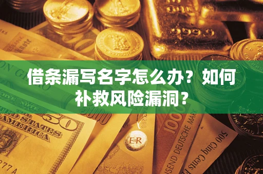 济南借条漏写名字怎么办？如何补救风险漏洞？