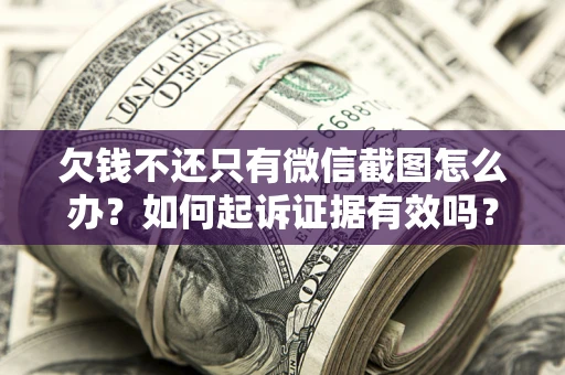 济南欠钱不还只有微信截图怎么办？如何起诉证据有效吗？