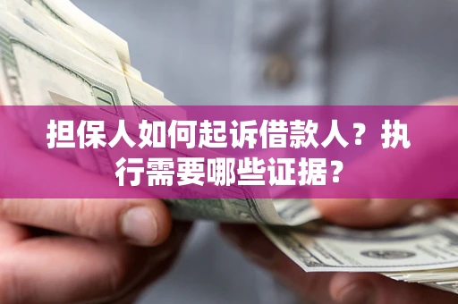 济南担保人如何起诉借款人？执行需要哪些证据？
