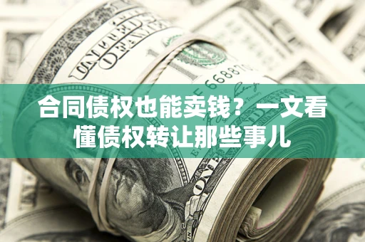 济南合同债权也能卖钱？一文看懂债权转让那些事儿