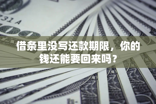 济南借条里没写还款期限，你的钱还能要回来吗？
