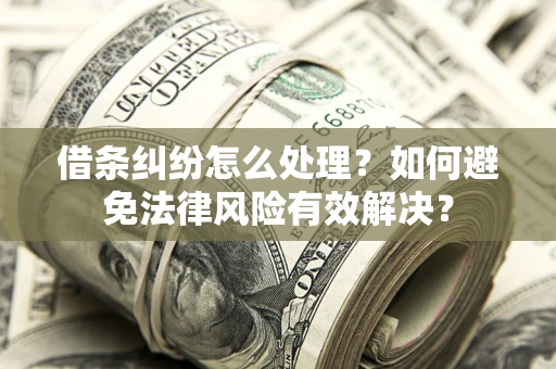 济南借条纠纷怎么处理？如何避免法律风险有效解决？