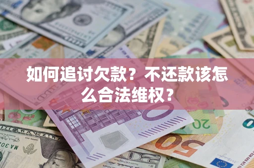 济南如何追讨欠款？不还款该怎么合法维权？