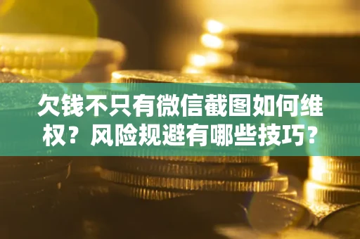 济南欠钱不只有微信截图如何维权？风险规避有哪些技巧？
