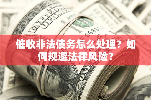 济南催收非法债务怎么处理？如何规避法律风险？