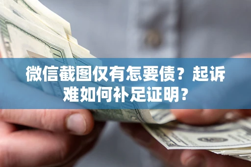 济南微信截图仅有怎要债？起诉难如何补足证明？