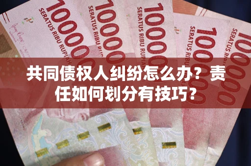 济南共同债权人纠纷怎么办？责任如何划分有技巧？