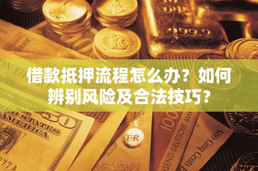 济南借款抵押流程怎么办？如何辨别风险及合法技巧？