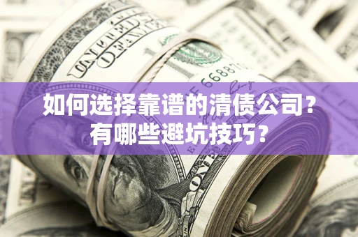 济南如何选择靠谱的清债公司？有哪些避坑技巧？