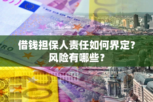 济南借钱担保人责任如何界定?风险有哪些? 济南借钱担保人责任如何界定?风险有哪些?