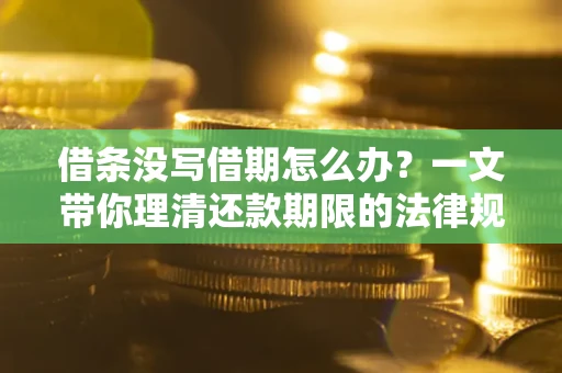 济南借条没写借期怎么办？一文带你理清还款期限的法律规则