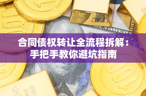 济南合同债权转让全流程拆解：手把手教你避坑指南