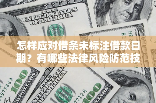 济南怎样应对借条未标注借款日期？有哪些法律风险防范技巧？