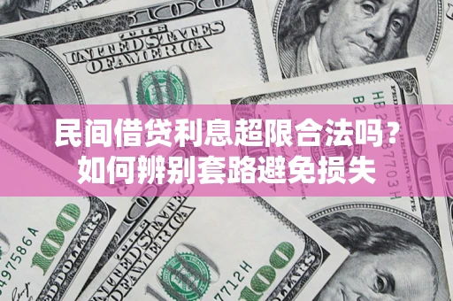 济南民间借贷利息超限合法吗？如何辨别套路避免损失