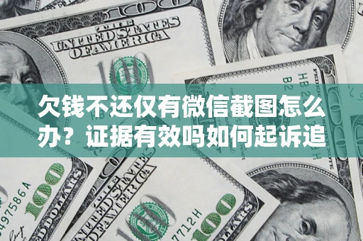 济南欠钱不还仅有微信截图怎么办？证据有效吗如何起诉追回欠款？