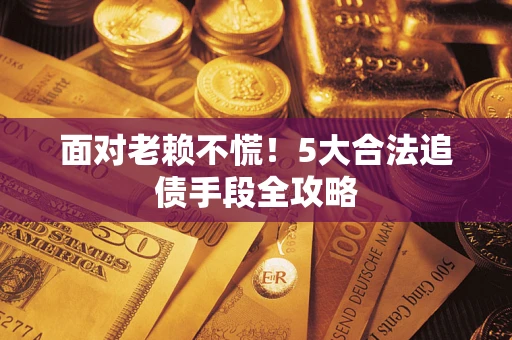 济南面对老赖不慌！5大合法追债手段全攻略