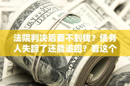 济南法院判决后要不到钱？债务人失踪了还能追回？看这个方法！