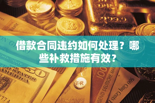 济南借款合同违约如何处理？哪些补救措施有效？