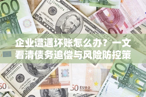 济南企业遭遇坏账怎么办？一文看清债务追偿与风险防控策略
