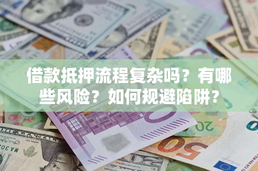 济南借款抵押流程复杂吗？有哪些风险？如何规避陷阱？