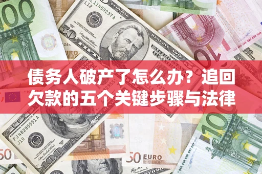 济南债务人破产了怎么办？追回欠款的五个关键步骤与法律策略