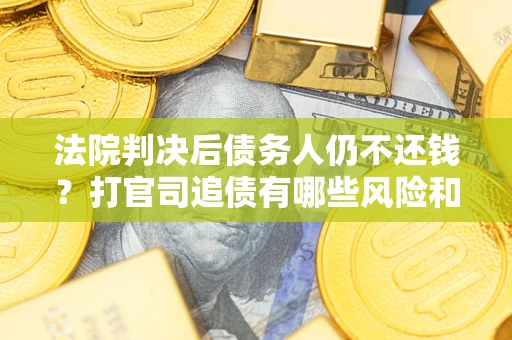 济南法院判决后债务人仍不还钱？打官司追债有哪些风险和技巧？