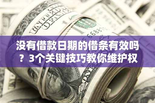 济南没有借款日期的借条有效吗？3个关键技巧教你维护权益