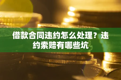济南借款合同违约怎么处理？违约索赔有哪些坑