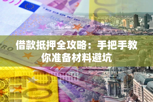 济南借款抵押全攻略：手把手教你准备材料避坑