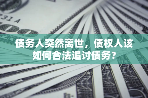 济南债务人突然离世，债权人该如何合法追讨债务？