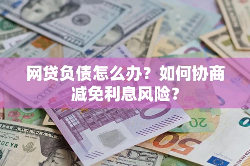 济南网贷负债怎么办？如何协商减免利息风险？