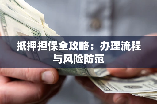 济南抵押担保全攻略：办理流程与风险防范