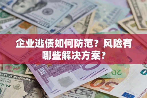 济南企业逃债如何防范？风险有哪些解决方案？