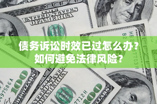 济南债务诉讼时效已过怎么办？如何避免法律风险？