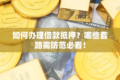 济南如何办理借款抵押？哪些套路需防范必看！