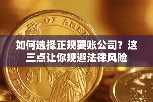 济南如何选择正规要账公司？这三点让你规避法律风险