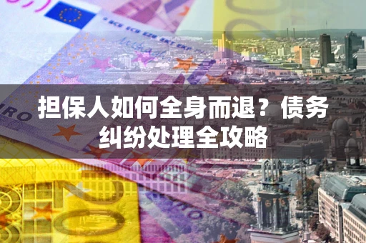 济南担保人如何全身而退？债务纠纷处理全攻略