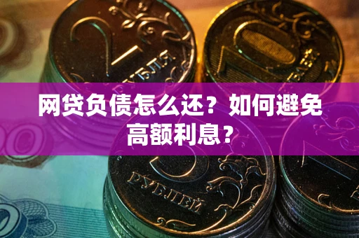 济南网贷负债怎么还？如何避免高额利息？