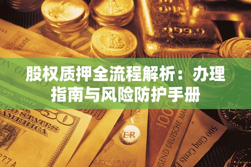 济南股权质押全流程解析：办理指南与风险防护手册