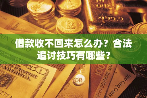 济南借款收不回来怎么办？合法追讨技巧有哪些？
