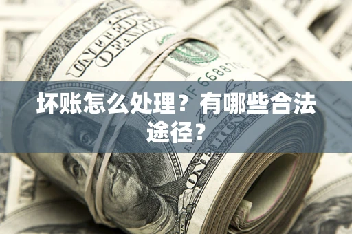 济南坏账怎么处理？有哪些合法途径？